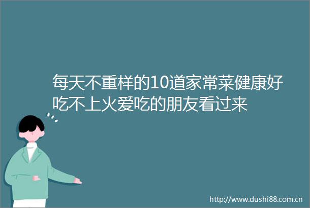 每天不重样的10道家常菜健康好吃不上火爱吃的朋友看过来