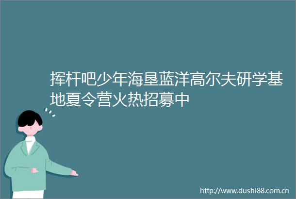 挥杆吧少年海垦蓝洋高尔夫研学基地夏令营火热招募中