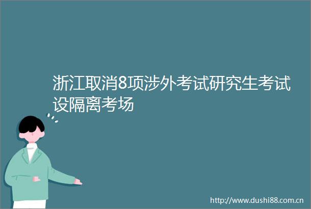 浙江取消8项涉外考试研究生考试设隔离考场