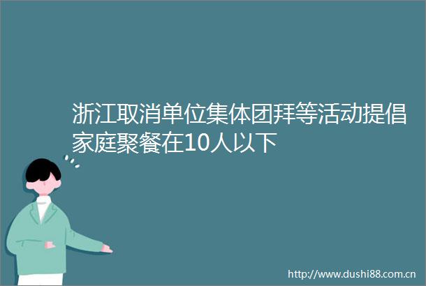 浙江取消单位集体团拜等活动提倡家庭聚餐在10人以下