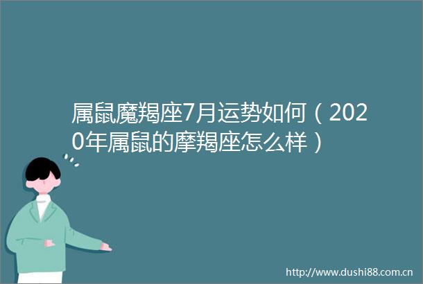 属鼠魔羯座7月运势如何（2020年属鼠的摩羯座怎么样）