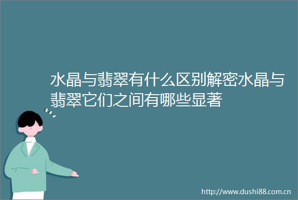 水晶与翡翠有什么区别解密水晶与翡翠它们之间有哪些显著
