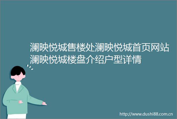 澜映悦城售楼处澜映悦城首页网站澜映悦城楼盘介绍户型详情