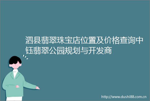 泗县翡翠珠宝店位置及价格查询中钰翡翠公园规划与开发商