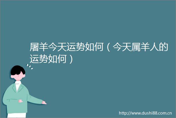 屠羊今天运势如何（今天属羊人的运势如何）