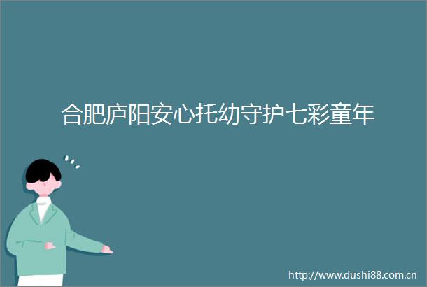 合肥庐阳安心托幼守护七彩童年