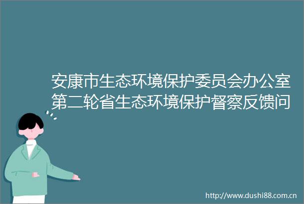 安康市生态环境保护委员会办公室第二轮省生态环境保护督察反馈问题整改销号公示（第三批）