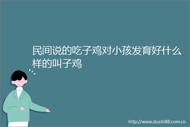 民间说的吃子鸡对小孩发育好什么样的叫子鸡