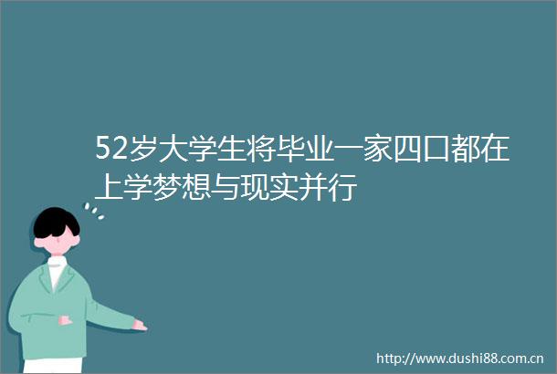 52岁大学生将毕业一家四口都在上学梦想与现实并行