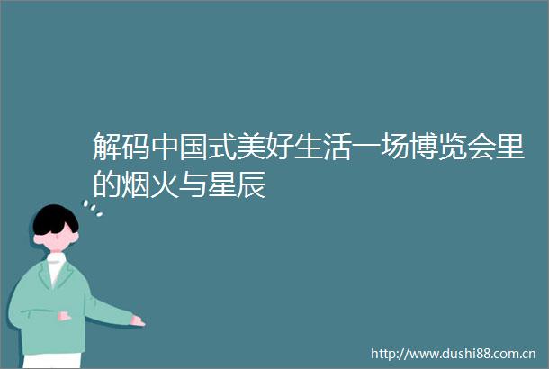 解码式美好生活一场博览会里的烟火与星辰