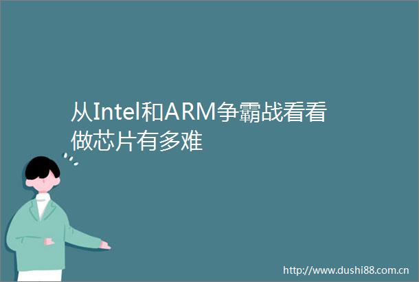 从Intel和ARM争霸战看看做芯片有多难