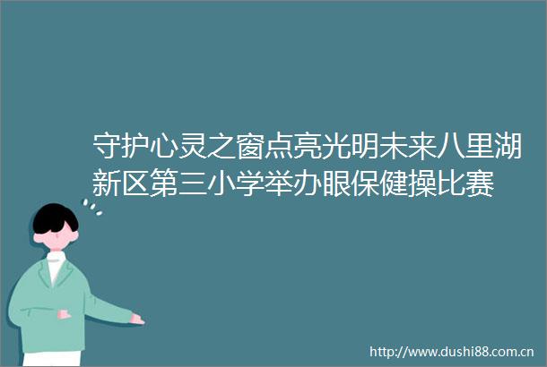 守护心灵之窗点亮光明未来八里湖新区第三小学举办眼保健操比赛
