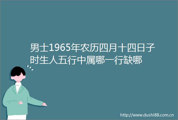 男士1965年农历四月十四日子时生人五行中属哪一行缺哪