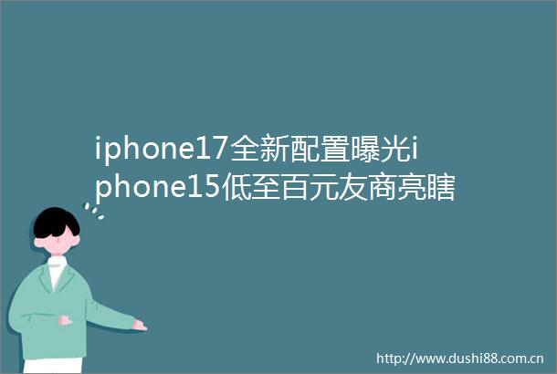 iphone17全新配置iphone15低至百元友商亮瞎眼