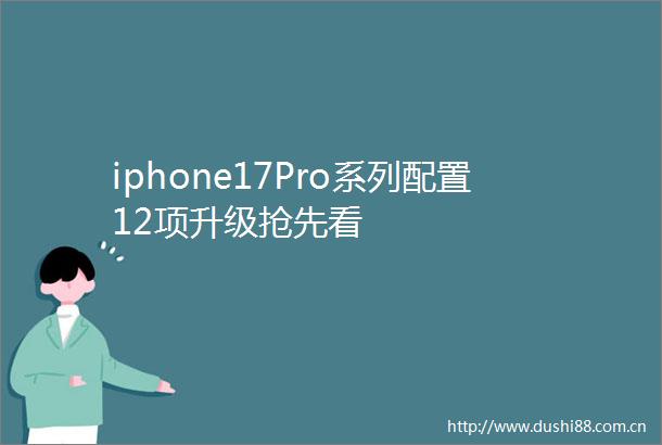 iphone17Pro系列配置12项升级抢先看
