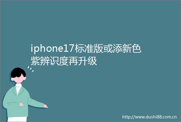 iphone17标准版或添新色紫辨识度再升级