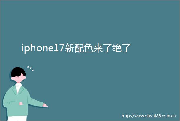 iphone17新配色来了绝了