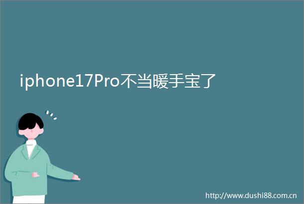 iphone17Pro不当暖手宝了