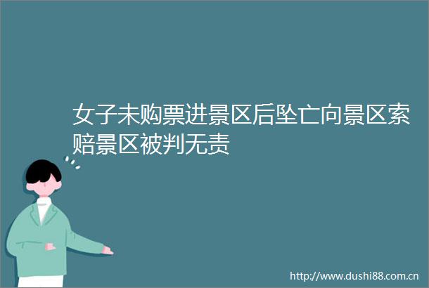 女子未购票进景区后坠亡向景区索赔景区被判无责