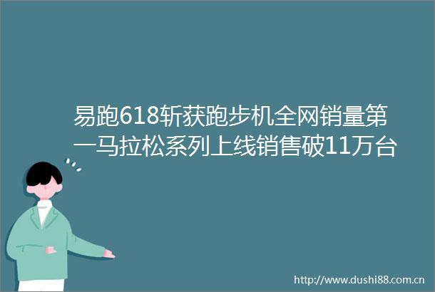 易跑618斩获跑步机全网销量第一马拉松系列上线销售破11万台