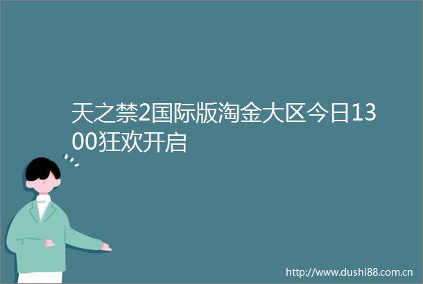天之禁2国际版淘金大区今日1300狂欢开启