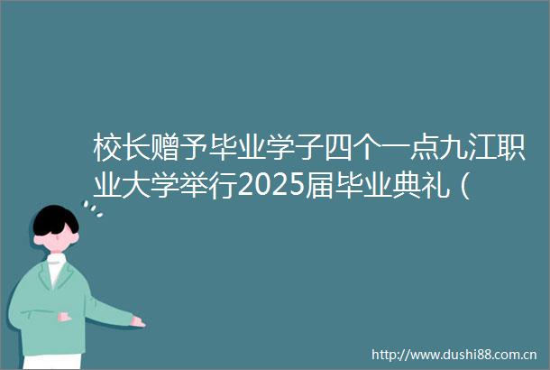 校长赠予毕业学子四个一点九江职业大学举行2025届毕业典礼（组图视频）