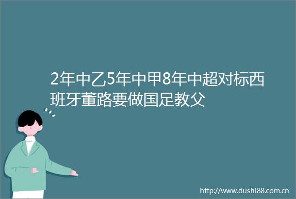 2年中乙5年中甲8年中超对标西班牙董路要做国足教父