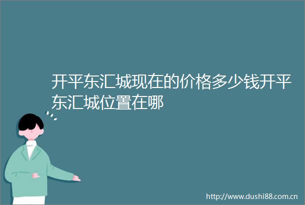 开平东汇城现在的价格多少钱开平东汇城位置在哪