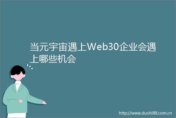 当元宇宙遇上Web30企业会遇上哪些机会