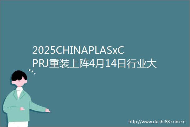 2025CHINAPLASxCPRJ重装上阵4月14日行业大咖共聚鹏城全方位探讨塑料经济与回收再造