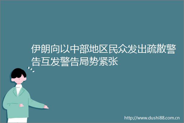 伊朗向以中部地区民众发出疏散警告互发警告局势紧张