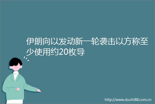 伊朗向以发动新一轮袭击以方称至少使用约20枚导