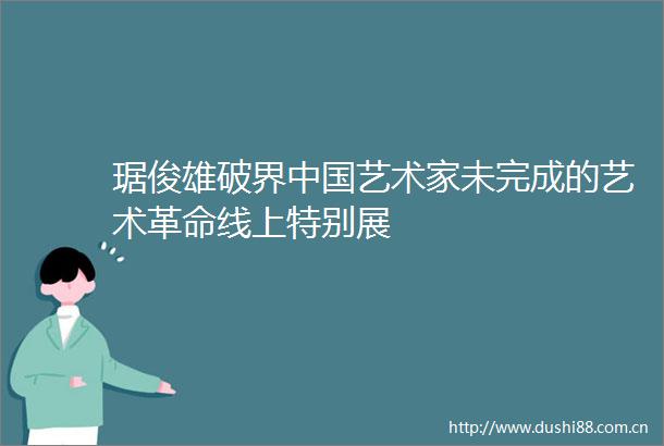 琚俊雄破界艺术家未完成的艺术革命线上特别展