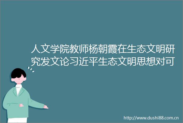 人文学院教师杨朝霞在生态文明研究发文论生态文明思想对可持续发展观的超越