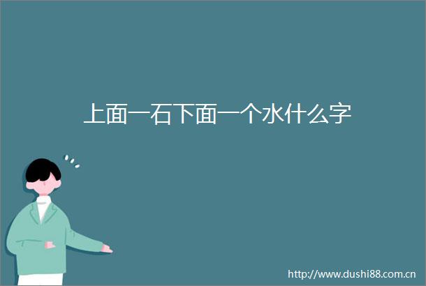 上面一石下面一个水什么字