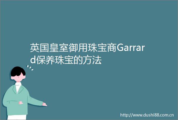 英国皇室御用珠宝商Garrard保养珠宝的方法