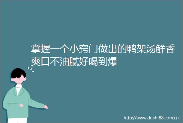 掌握一个小窍门做出的鸭架汤鲜香爽口不油腻好喝到爆