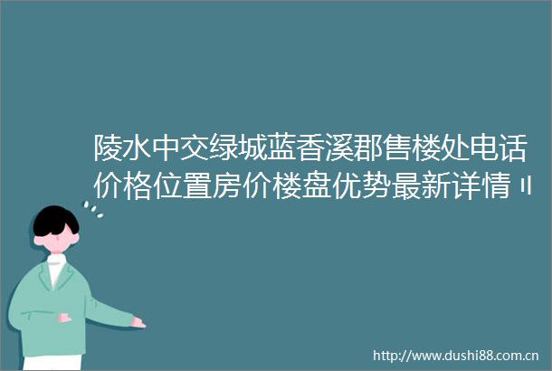 陵水中交绿城蓝香溪郡售楼处电话价格位置房价楼盘优势最新详情〢24小时电话