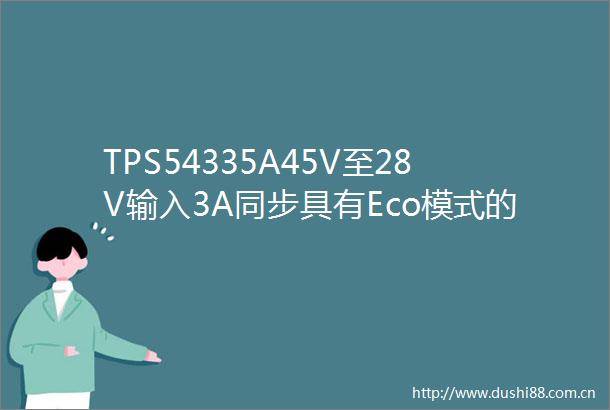 TPS54335A45V至28V输入3A同步具有Eco模式的降压转换器数据手册