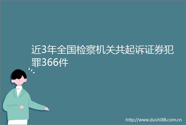 近3年全国检察机关共起诉证券366件