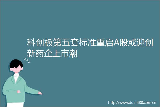 科创板第五套标准重启A股或迎创新药企上市潮