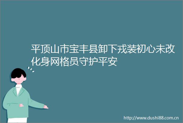 平顶山市宝丰县卸下戎装初心未改化身网格员守护平安