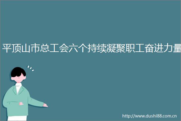 平顶山市总工会六个持续凝聚职工奋进力量