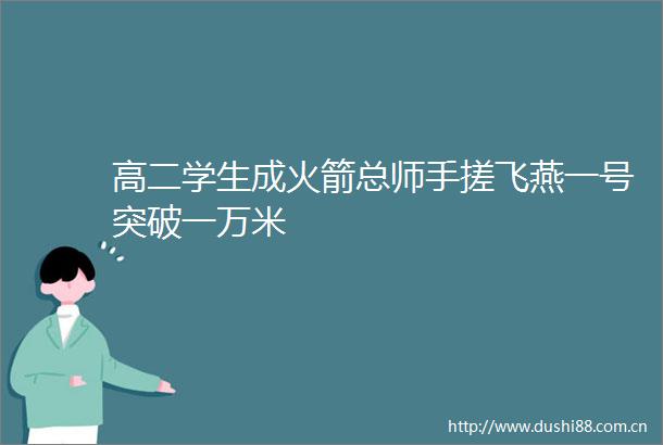 高二学生成火箭总师手搓飞燕一号突破一万米