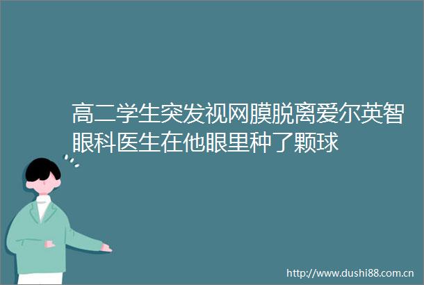 高二学生突发视网膜脱离爱尔英智眼科医生在他眼里种了颗球