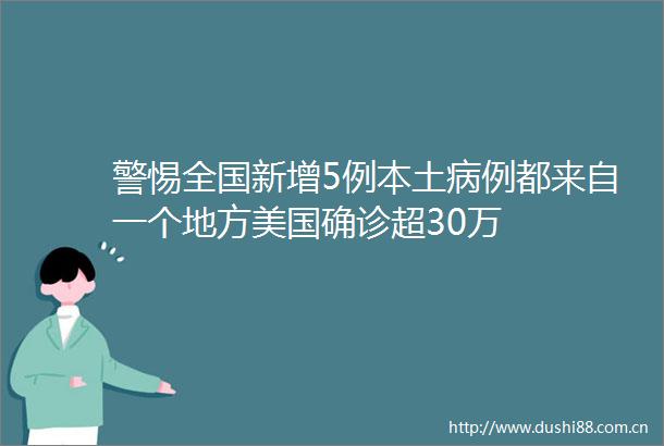 警惕全国新增5例本土病例都来自一个地方美国确诊超30万