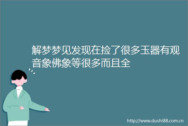 解梦梦见发现在捡了很多玉器有观音象佛象等很多而且全