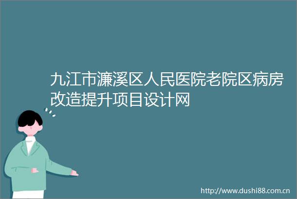 九江市濂溪区医院老院区病房改造提升项目设计网