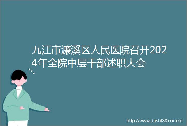 九江市濂溪区医院召开2024年全院中层述职大会