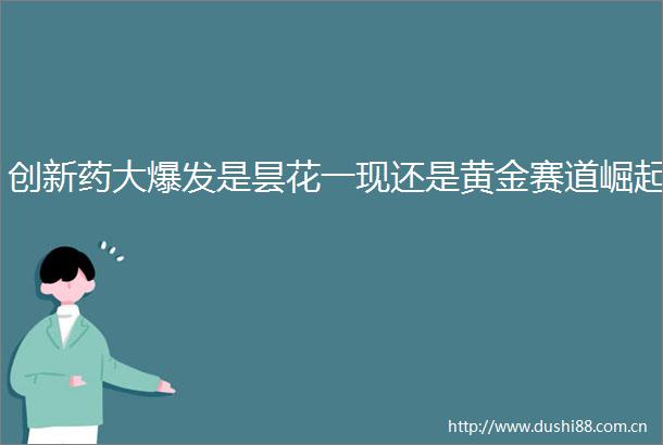 创新药大爆发是昙花一现还是黄金赛道崛起
